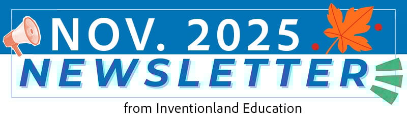 Nov. 2025 Newsletter from Inventionland Education